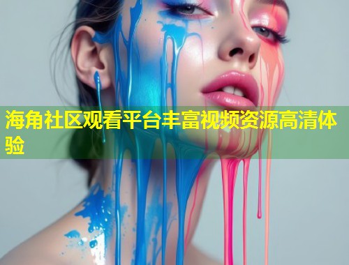海角社区观看平台丰富视频资源高清体验