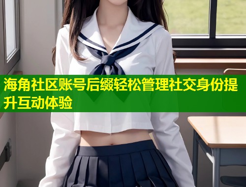 海角社区账号后缀轻松管理社交身份提升互动体验