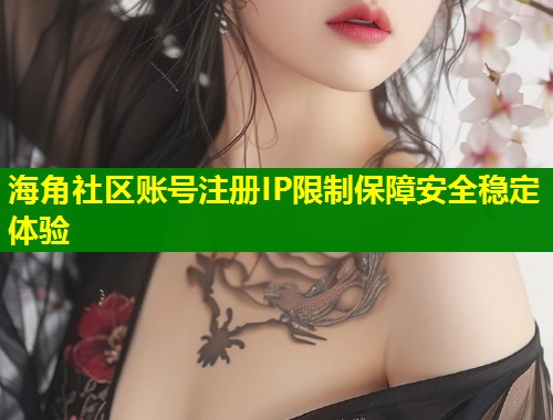 海角社区账号注册IP限制保障安全稳定体验