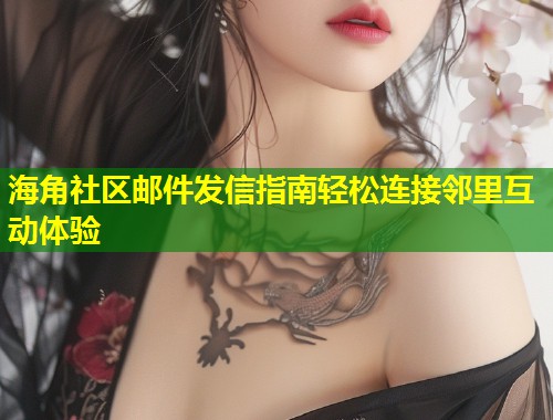 海角社区邮件发信指南轻松连接邻里互动体验 海角社区邮件发信指南轻松连接邻里互动体验
