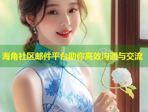 海角社区邮件平台助你高效沟通与交流 海角社区邮件平台助你高效沟通与交流
