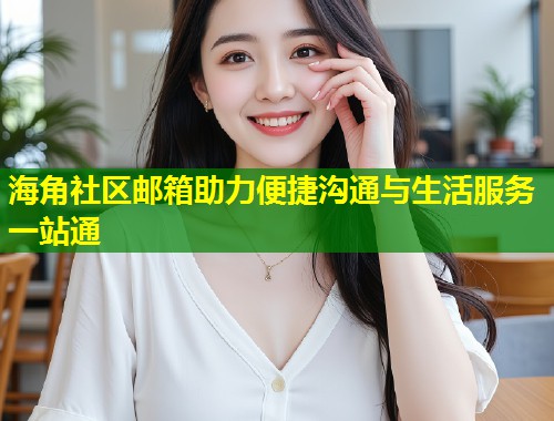 海角社区邮箱助力便捷沟通与生活服务一站通