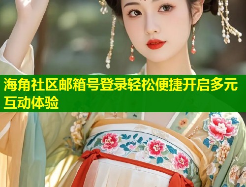 海角社区邮箱号登录轻松便捷开启多元互动体验