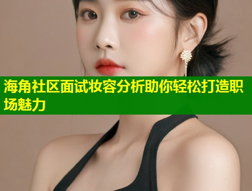海角社区面试妆容分析助你轻松打造职场魅力