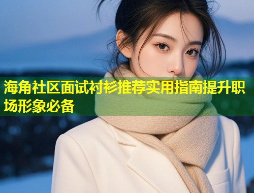 海角社区面试衬衫推荐实用指南提升职场形象必备 海角社区面试衬衫推荐实用指南提升职场形象必备