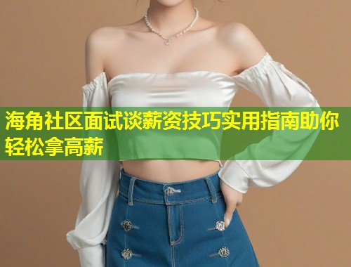 海角社区面试谈薪资技巧实用指南助你轻松拿高薪