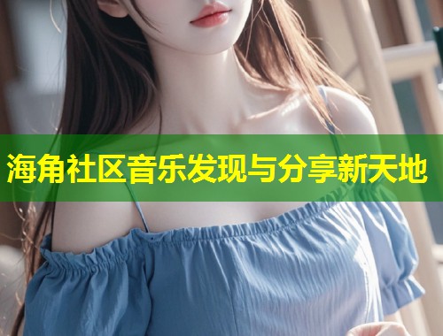 海角社区音乐发现与分享新天地