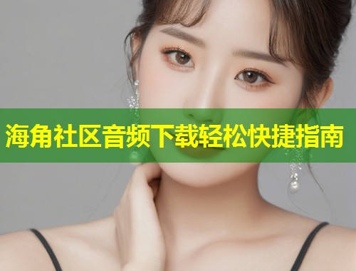 海角社区音频下载轻松快捷指南