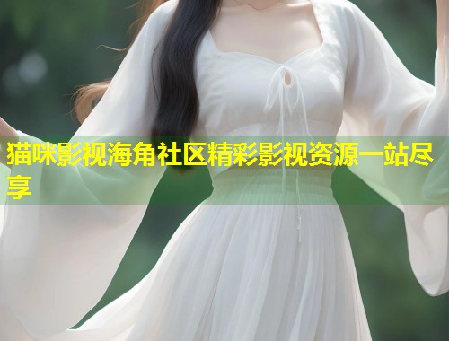 猫咪影视海角社区精彩影视资源一站尽享