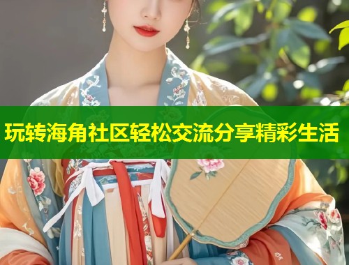 玩转海角社区轻松交流分享精彩生活