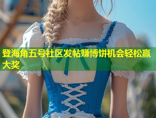 登海角五号社区发帖赚博饼机会轻松赢大奖