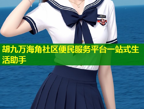 胡九万海角社区便民服务平台一站式生活助手