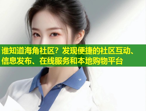 谁知道海角社区?发现便捷的社区互动、信息发布、在线服务和本地购物平台 谁知道海角社区?发现便捷的社区互动、信息发布、在线服务和本地购物平台