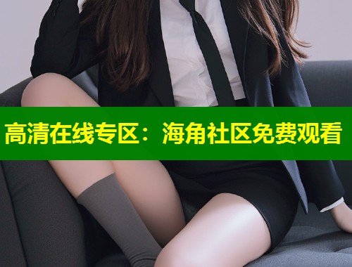 高清在线专区：海角社区免费观看