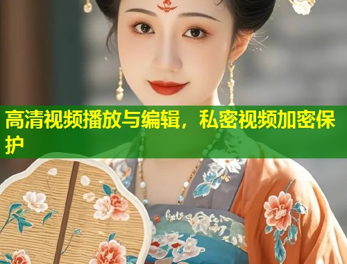 高清视频播放与编辑,私密视频加密保护 高清视频播放与编辑,私密视频加密保护