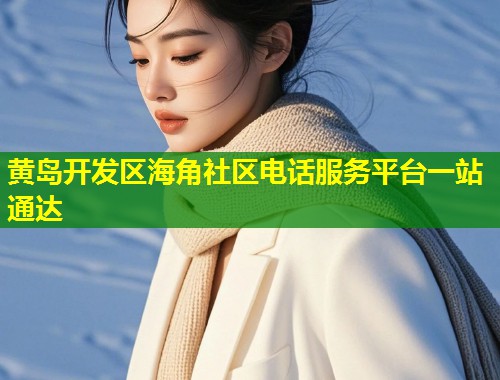 黄岛开发区海角社区电话服务平台一站通达 黄岛开发区海角社区电话服务平台一站通达