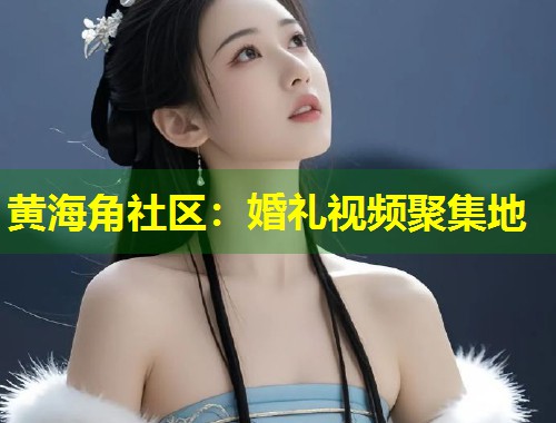 黄海角社区：婚礼视频聚集地